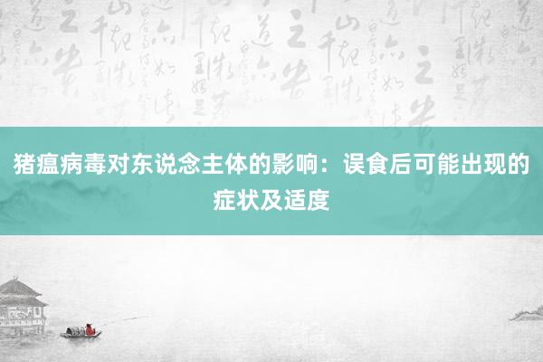 猪瘟病毒对东说念主体的影响：误食后可能出现的症状及适度